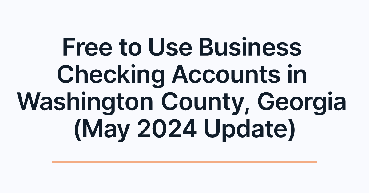Free to Use Business Checking Accounts in Washington County, Georgia (May 2024 Update)